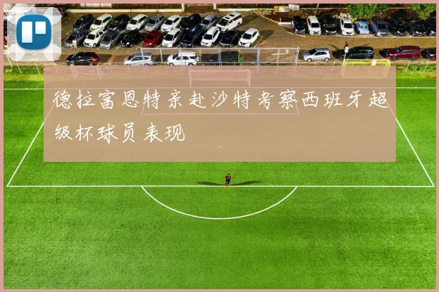 德拉富恩特亲赴沙特考察西班牙超级杯球员表现