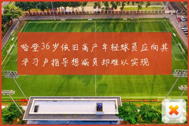 哈登36岁依旧高产年轻球员应向其学习卢指导想减负却难以实现