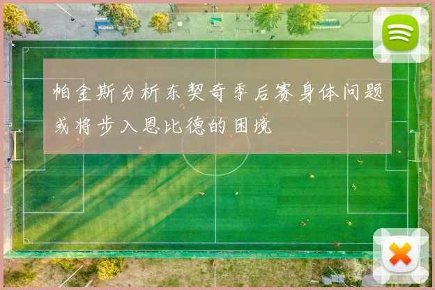 帕金斯分析东契奇季后赛身体问题或将步入恩比德的困境