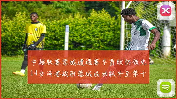 中超联赛蓉城遭遇赛季首败仍领先14分海港战胜蓉城成功跃升至第十位