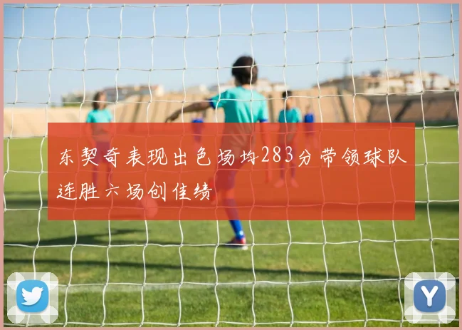 东契奇表现出色场均283分带领球队连胜六场创佳绩